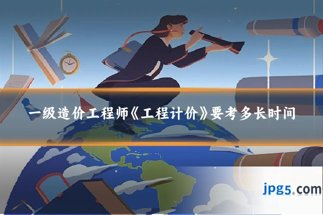 一级造价工程师《工程计价》要考多长时间