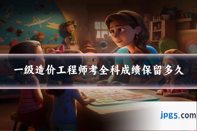 一级造价工程师考全科成绩保留多久