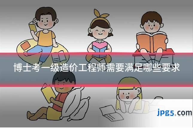 博士考一级造价工程师需要满足哪些要求