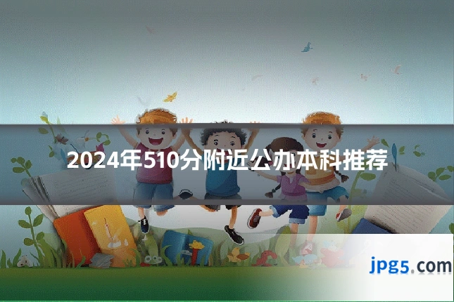 2024年510分附近公办本科推荐