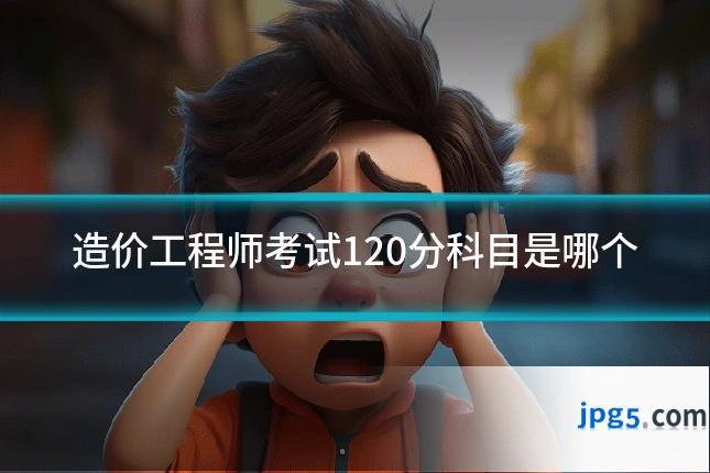 造价工程师考试120分科目是哪个