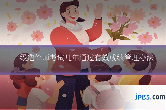一级造价师考试几年通过有效成绩管理办法