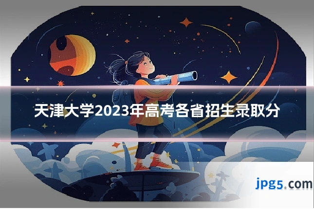 天津大学2023年高考各省招生录取分