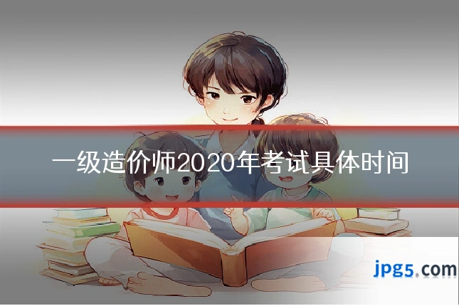 一级造价师2020年考试具体时间