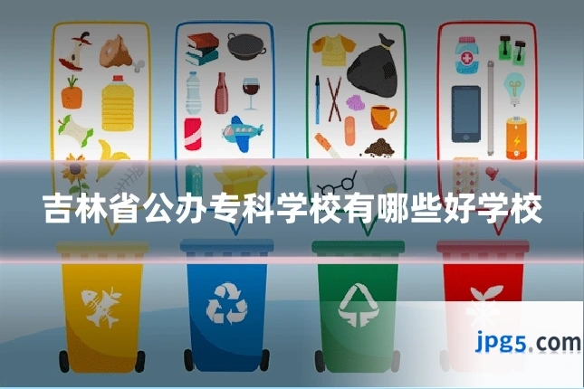 吉林省公办专科学校有哪些好学校