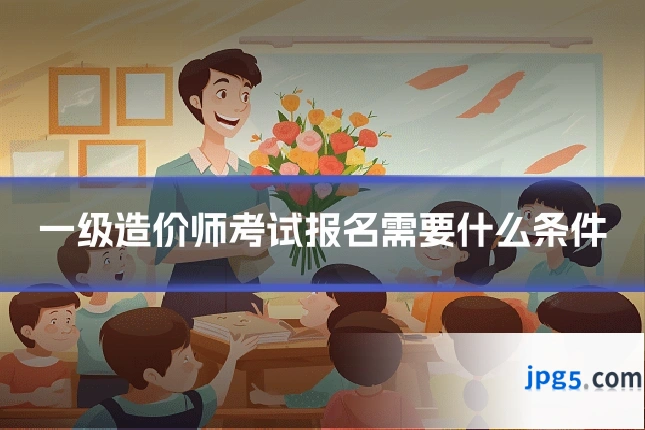 一级造价师考试报名需要什么条件
