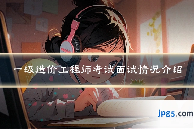一级造价工程师考试面试情况介绍