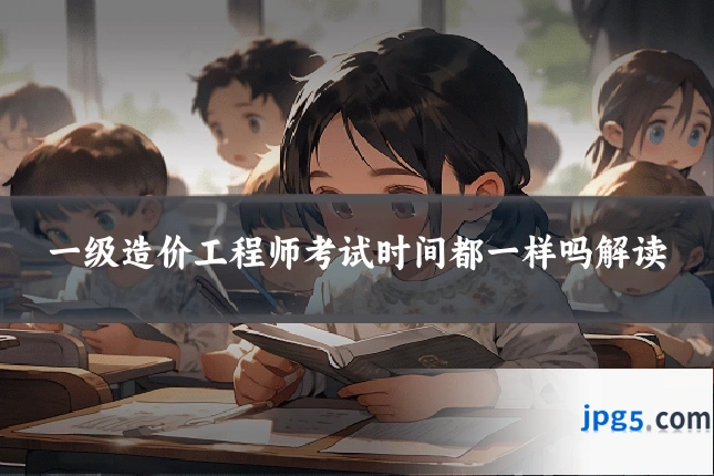 一级造价工程师考试时间都一样吗解读
