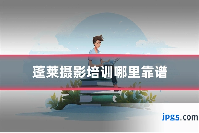 蓬莱摄影培训哪里靠谱