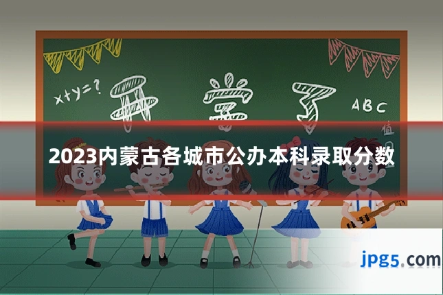2023内蒙古各城市公办本科录取分数