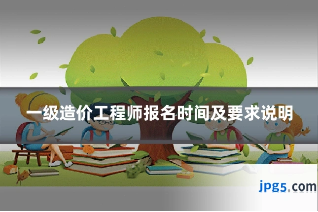 一级造价工程师报名时间及要求说明