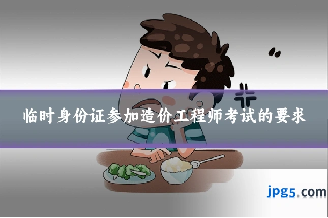 临时身份证参加造价工程师考试的要求
