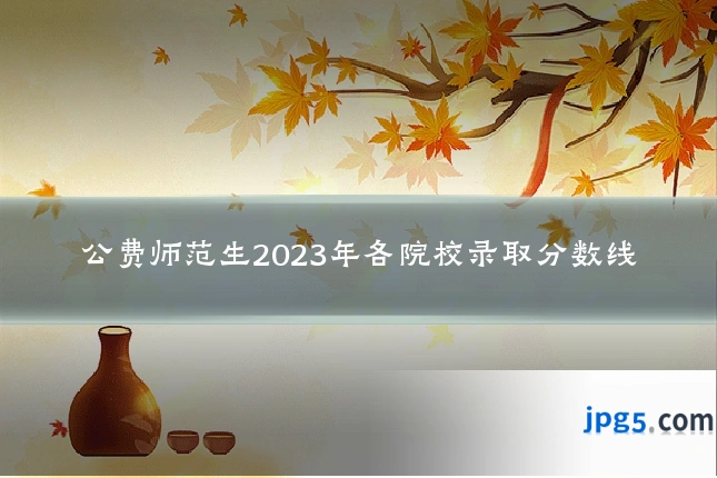 公费师范生2023年各院校录取分数线