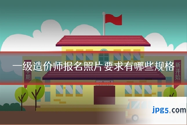 一级造价师报名照片要求有哪些规格