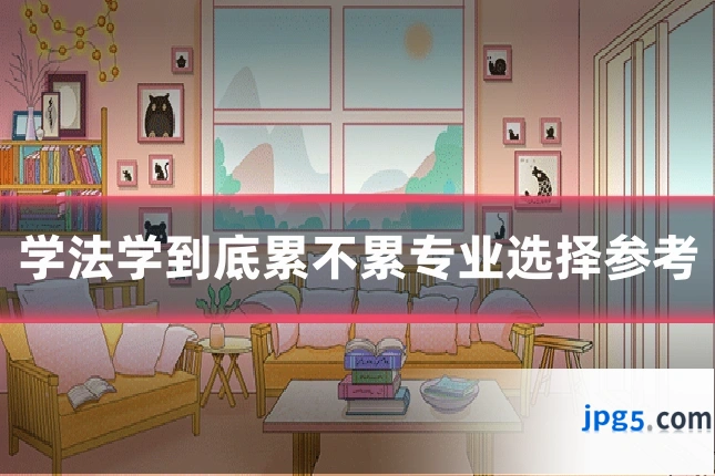 学法学到底累不累专业选择参考