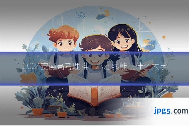 2024安徽高考理科一本压线能上什么大学