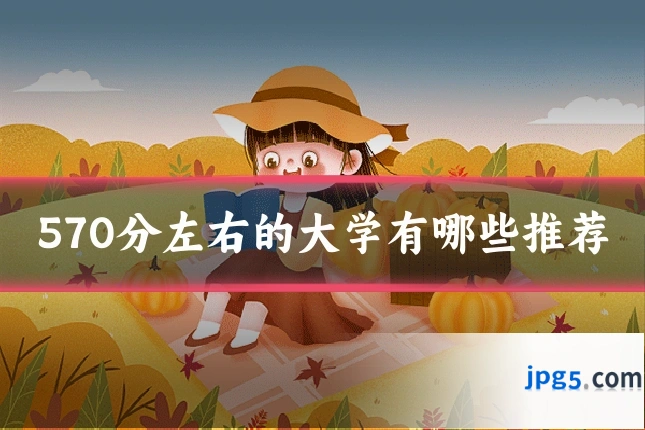 570分左右的大学有哪些推荐