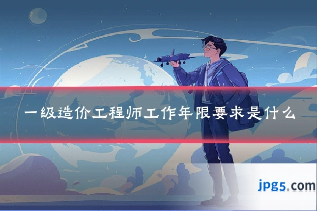 一级造价工程师工作年限要求是什么