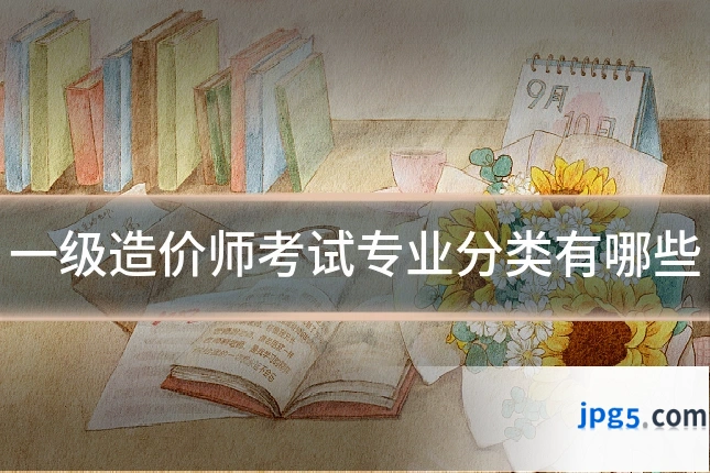 一级造价师考试专业分类有哪些
