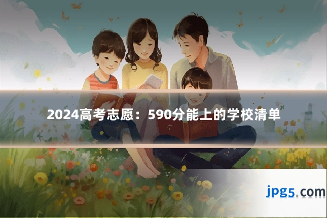 2024高考志愿：590分能上的学校清单