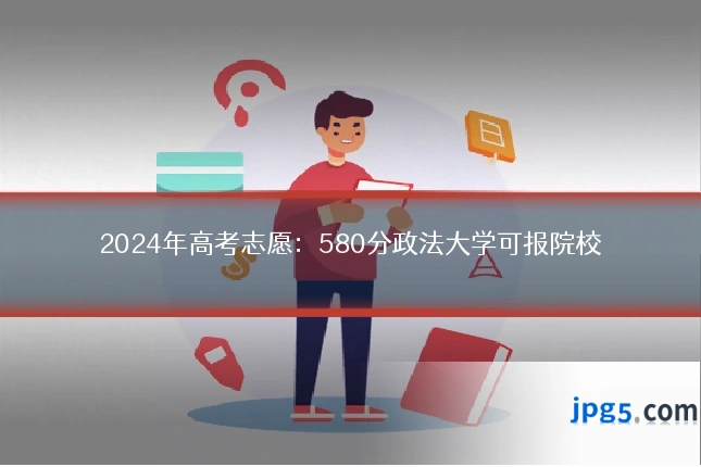 2024年高考志愿:580分政法大学可报院校
