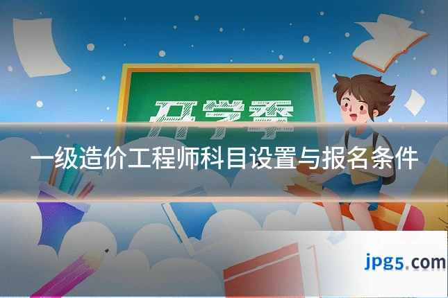 一级造价工程师科目设置与报名条件