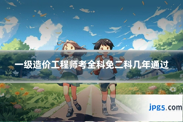 一级造价工程师考全科免二科几年通过