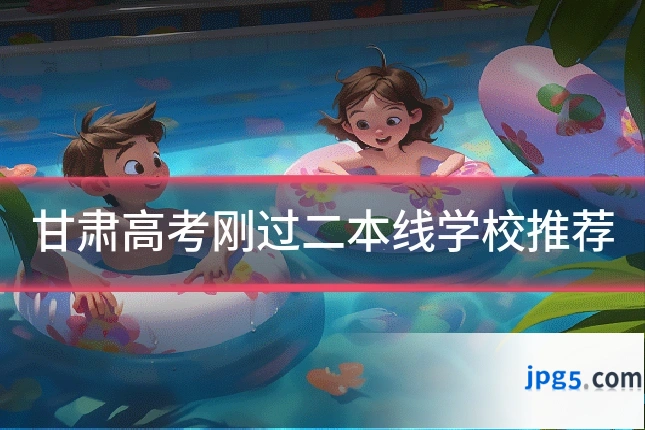 甘肃高考刚过二本线学校推荐