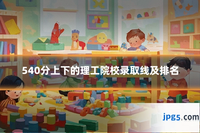 540分上下的理工院校录取线及排名