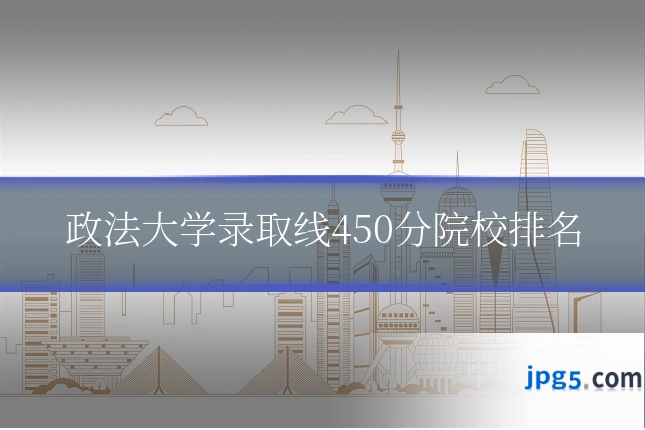 政法大学录取线450分院校排名