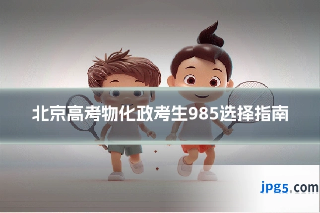北京高考物化政考生985选择指南