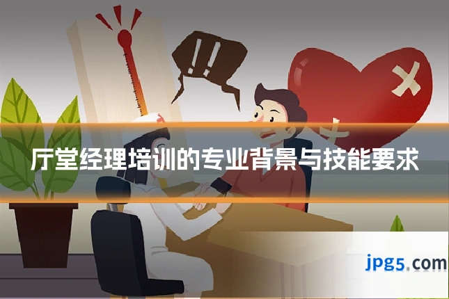 厅堂经理培训的专业背景与技能要求