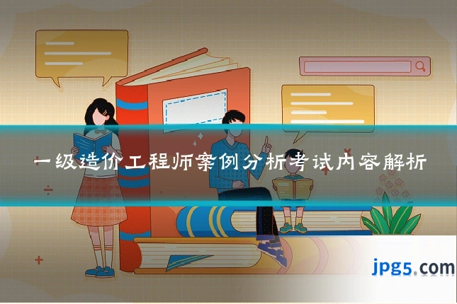 一级造价工程师案例分析考试内容解析