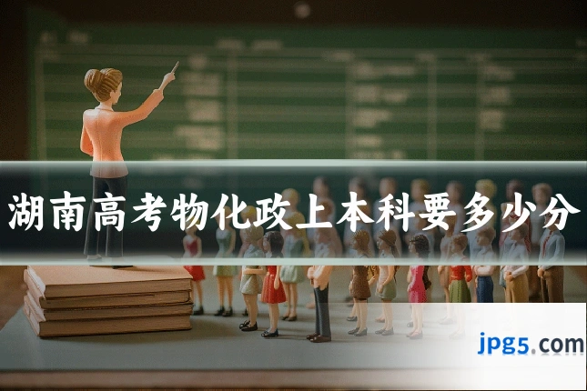 湖南高考物化政上本科要多少分