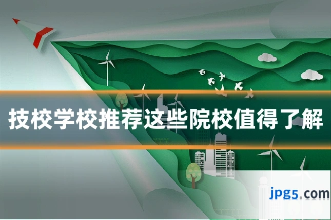 技校学校推荐这些院校值得了解