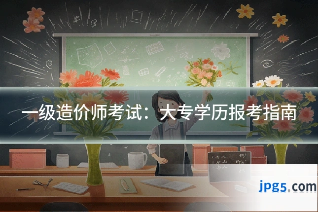 一级造价师考试：大专学历报考指南