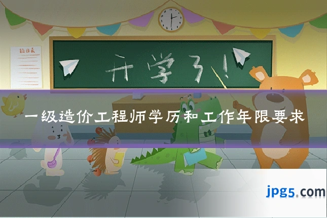 一级造价工程师学历和工作年限要求