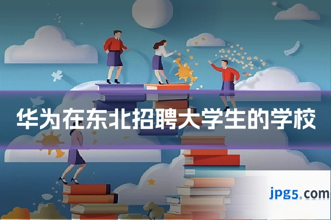 华为在东北招聘大学生的学校