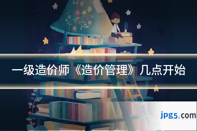 一级造价师《造价管理》几点开始