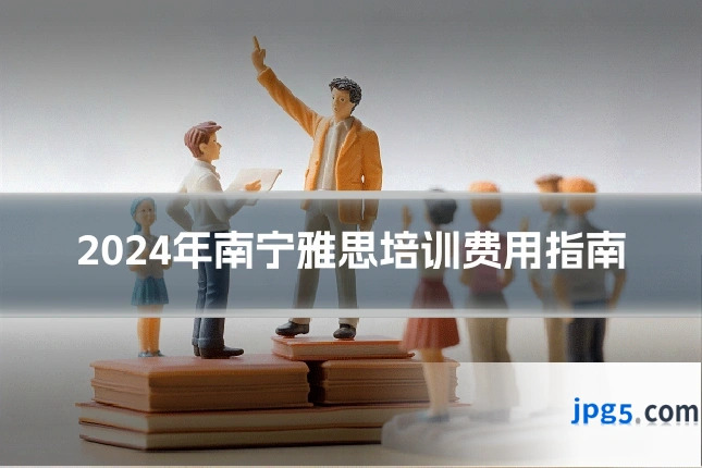 2024年南宁雅思培训费用指南