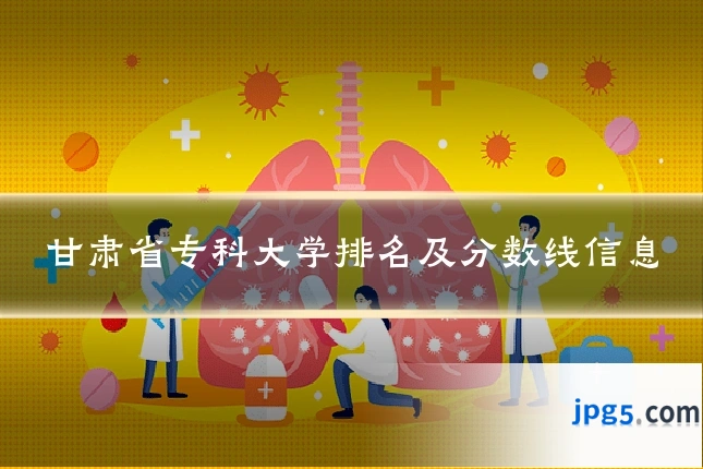 甘肃省专科大学排名及分数线信息