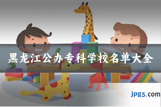 黑龙江公办专科学校名单大全