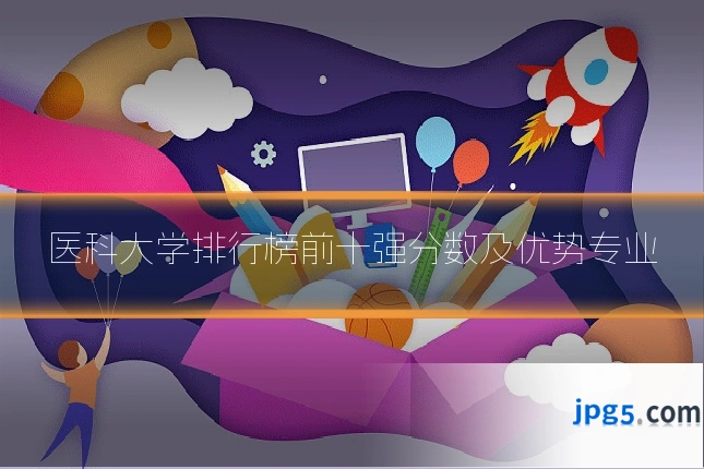 医科大学排行榜前十强分数及优势专业