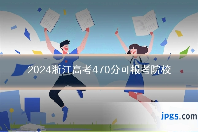 2024浙江高考470分可报考院校