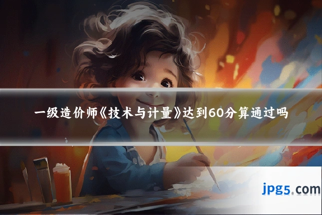 一级造价师《技术与计量》达到60分算通过吗
