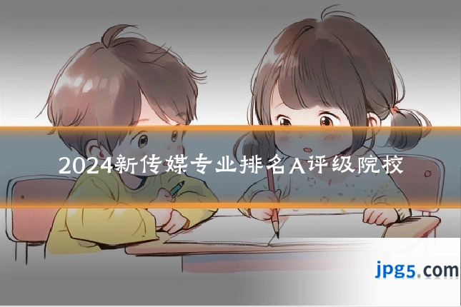 2024新传媒专业排名A评级院校