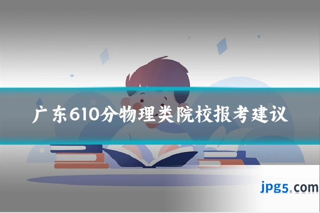 广东610分物理类院校报考建议