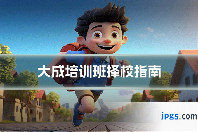 大成培训班择校指南