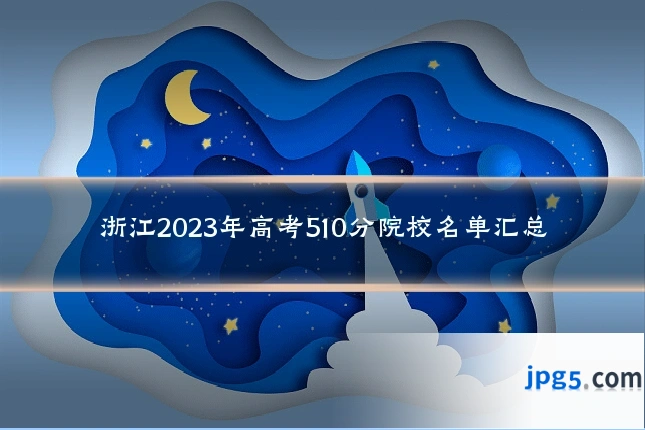 浙江2023年高考510分院校名单汇总