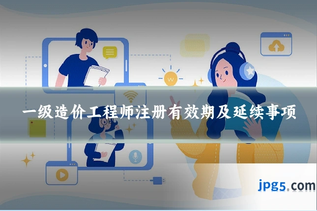 一级造价工程师注册有效期及延续事项